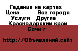 Гадание на картах › Цена ­ 500 - Все города Услуги » Другие   . Краснодарский край,Сочи г.